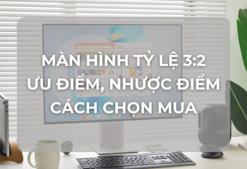 Màn Hình Tỉ Lệ 3:2: Lựa Chọn Tối Ưu Cho Công Việc và Học Tập Hiện Đại?