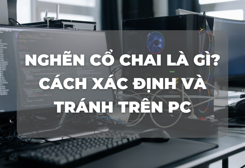 Nghẽn Cổ Chai (Bottleneck) Là Gì? Cách Xác Định và Tránh Trên PC 2025