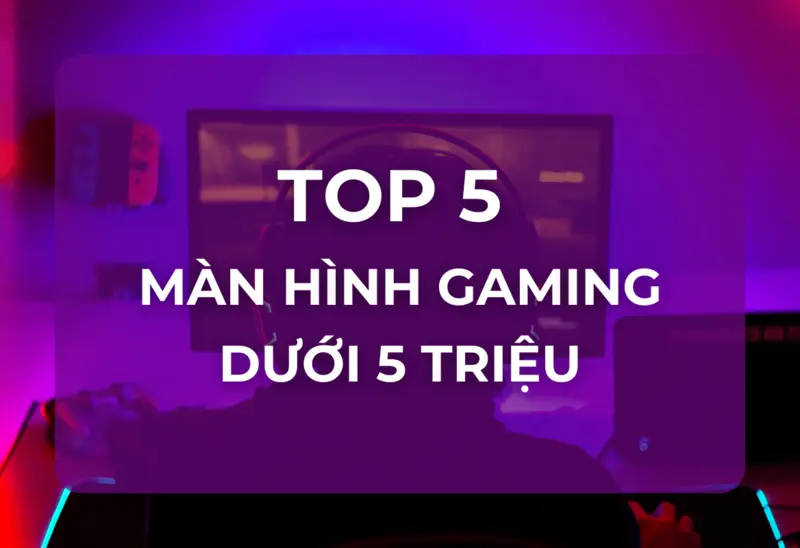 Top 5 Màn Hình Gaming Dưới 5 Triệu Tốt Nhất 2025: Chiến Game Mượt Mà Không Tốn Kém